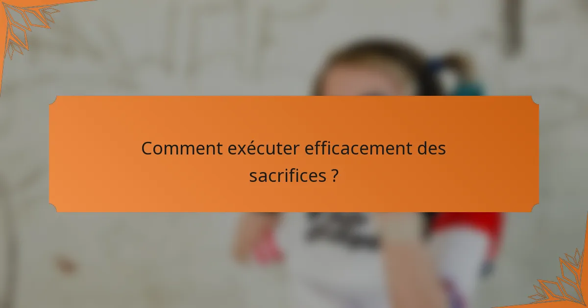 Comment exécuter efficacement des sacrifices ?