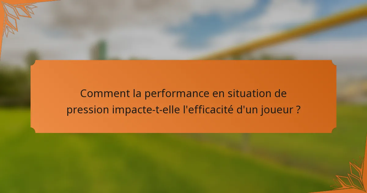 Comment la performance en situation de pression impacte-t-elle l'efficacité d'un joueur ?