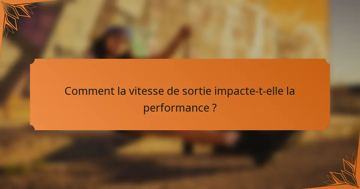 Comment la vitesse de sortie impacte-t-elle la performance ?