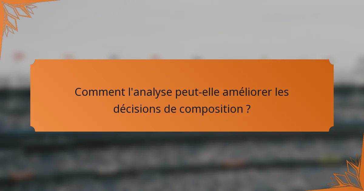 Comment l'analyse peut-elle améliorer les décisions de composition ?