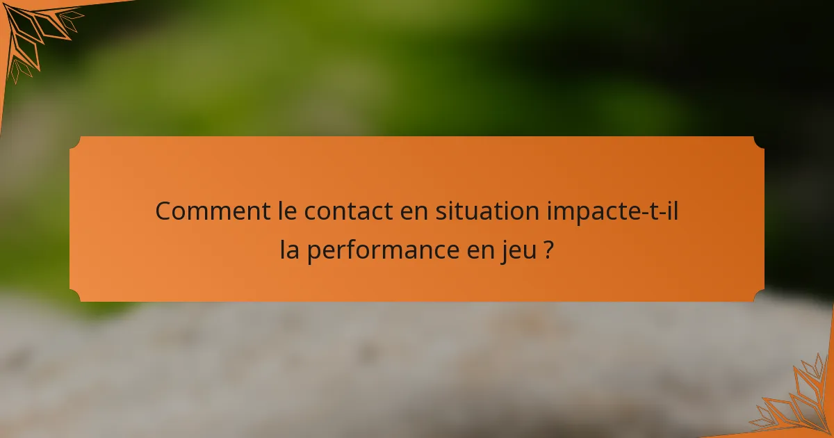 Comment le contact en situation impacte-t-il la performance en jeu ?