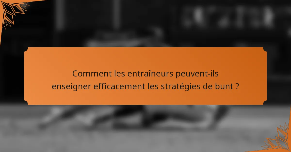 Comment les entraîneurs peuvent-ils enseigner efficacement les stratégies de bunt ?