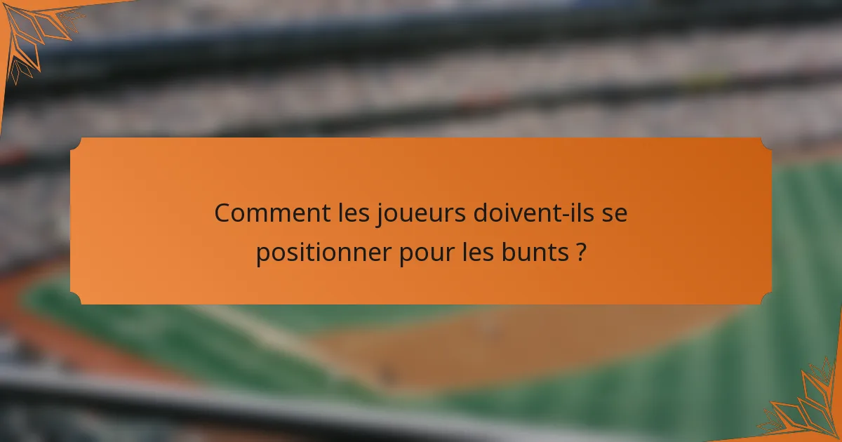 Comment les joueurs doivent-ils se positionner pour les bunts ?
