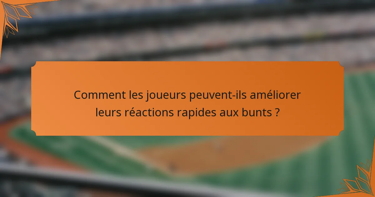 Comment les joueurs peuvent-ils améliorer leurs réactions rapides aux bunts ?