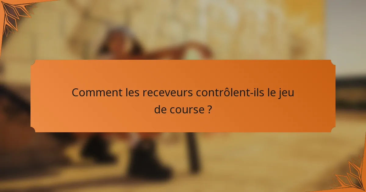 Comment les receveurs contrôlent-ils le jeu de course ?