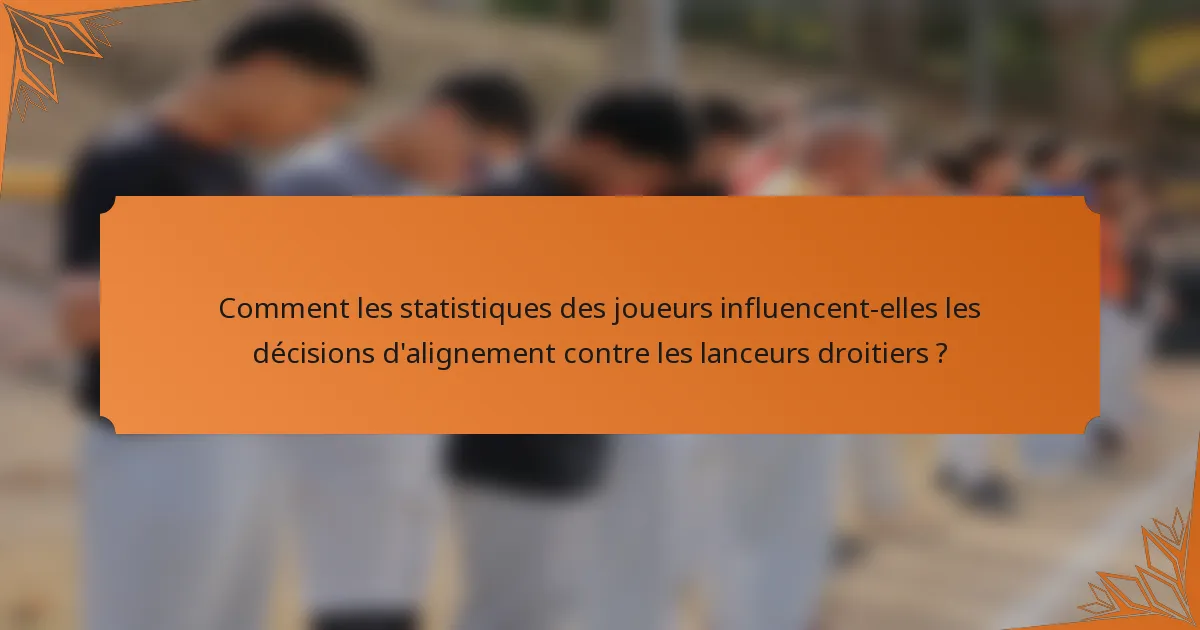 Comment les statistiques des joueurs influencent-elles les décisions d'alignement contre les lanceurs droitiers ?