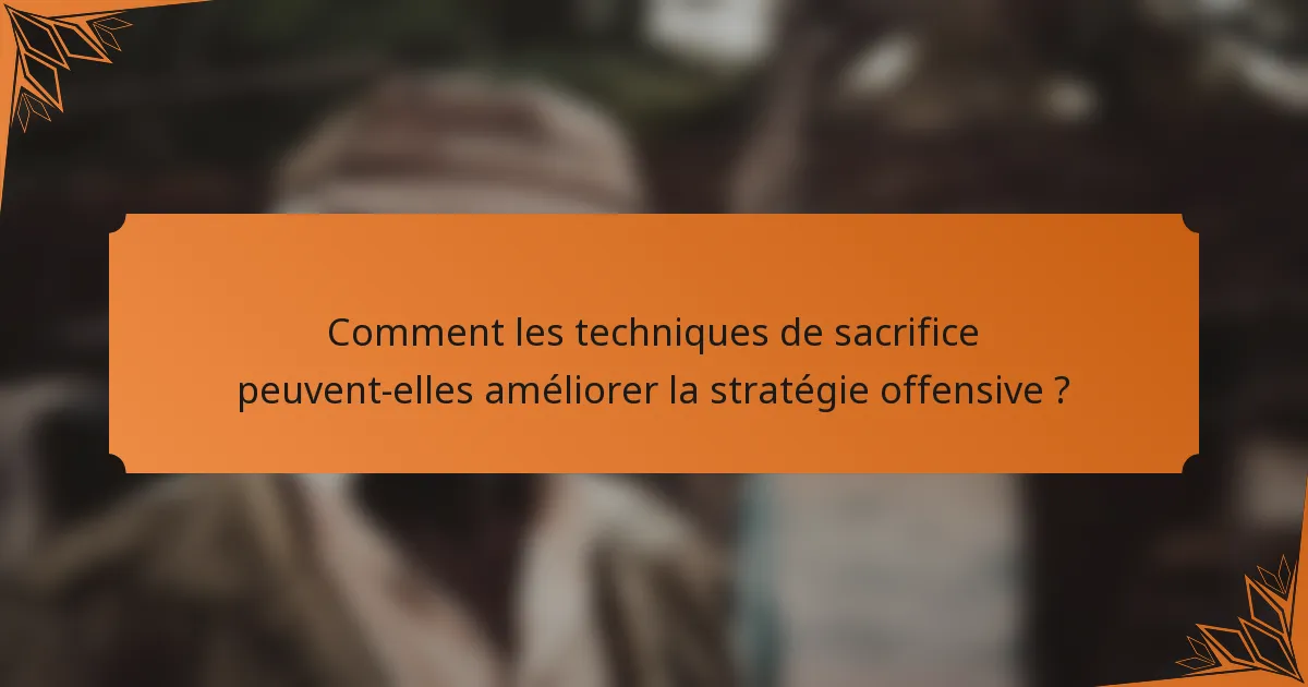 Comment les techniques de sacrifice peuvent-elles améliorer la stratégie offensive ?