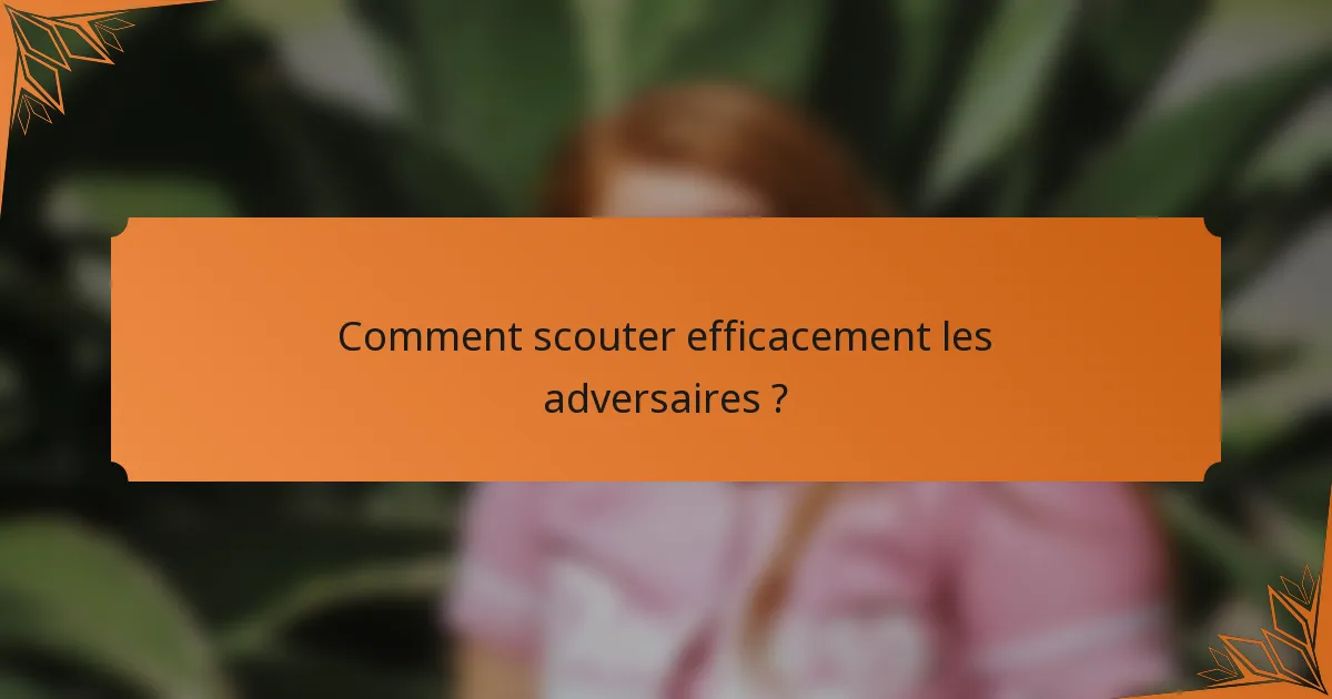 Comment scouter efficacement les adversaires ?