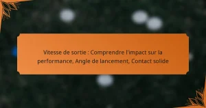 Vitesse de sortie : Comprendre l’impact sur la performance, Angle de lancement, Contact solide