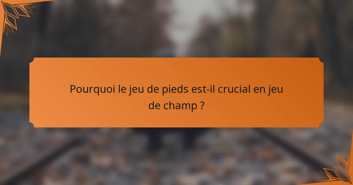 Pourquoi le jeu de pieds est-il crucial en jeu de champ ?