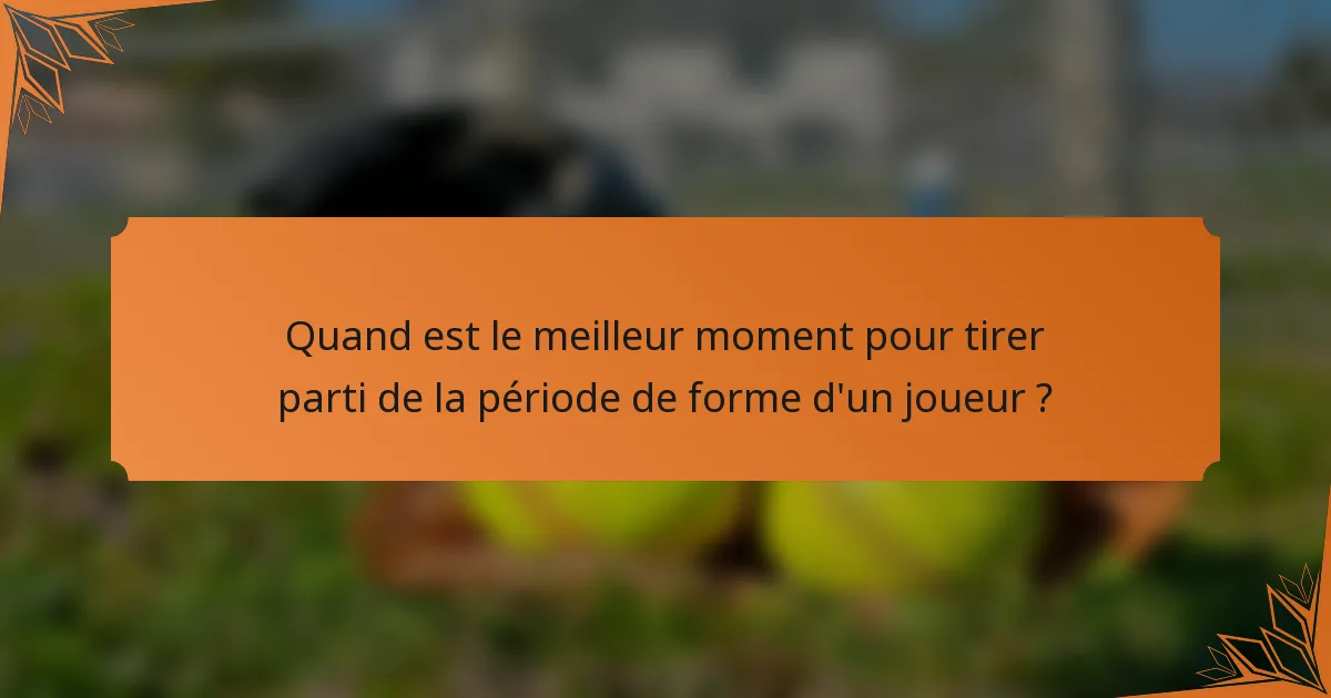 Quand est le meilleur moment pour tirer parti de la période de forme d'un joueur ?