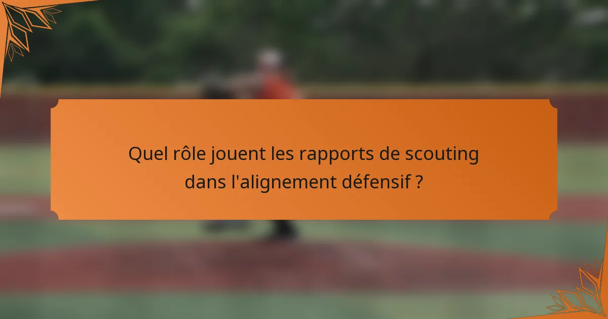 Quel rôle jouent les rapports de scouting dans l'alignement défensif ?