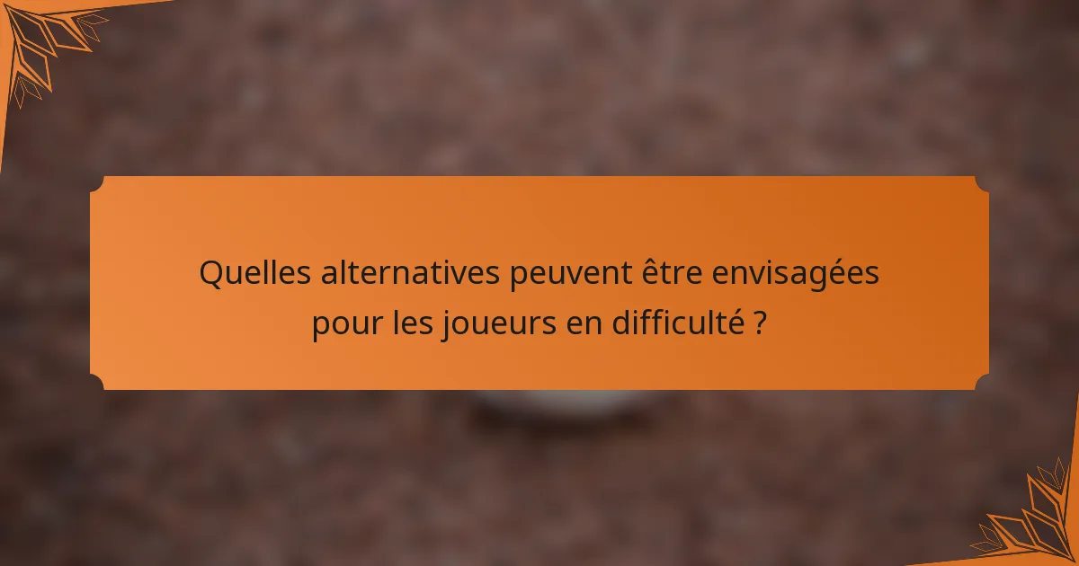Quelles alternatives peuvent être envisagées pour les joueurs en difficulté ?