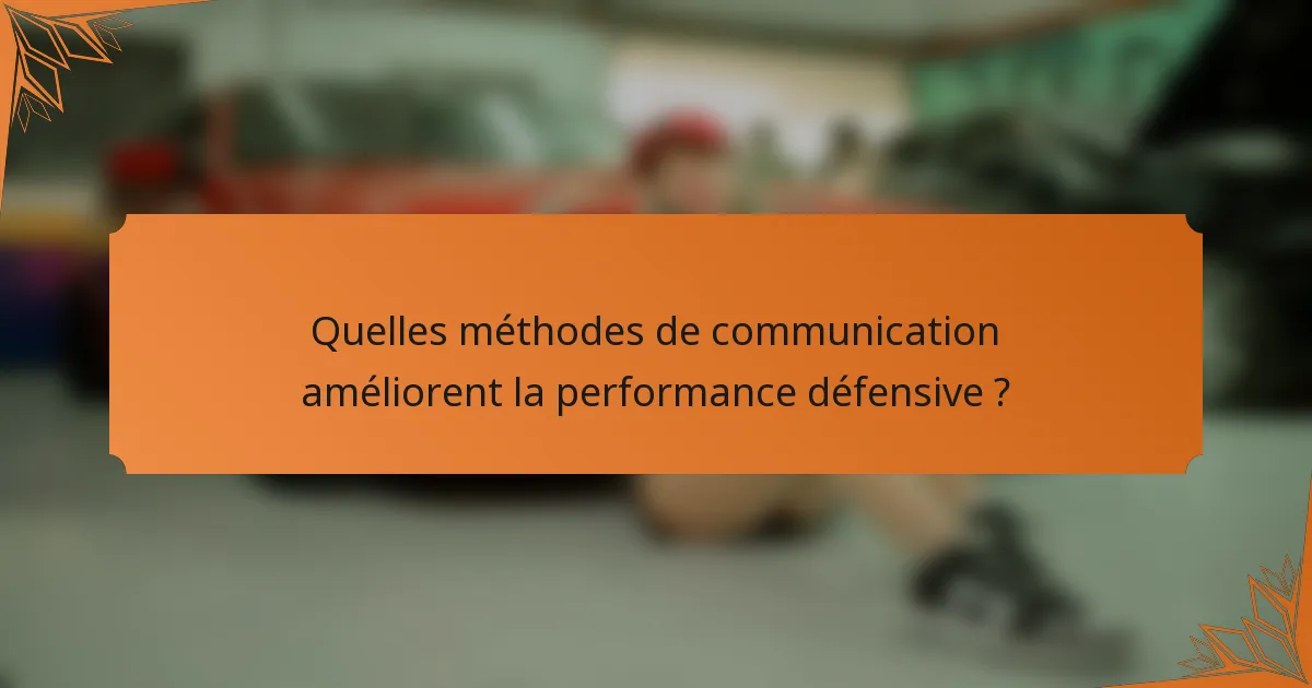 Quelles méthodes de communication améliorent la performance défensive ?