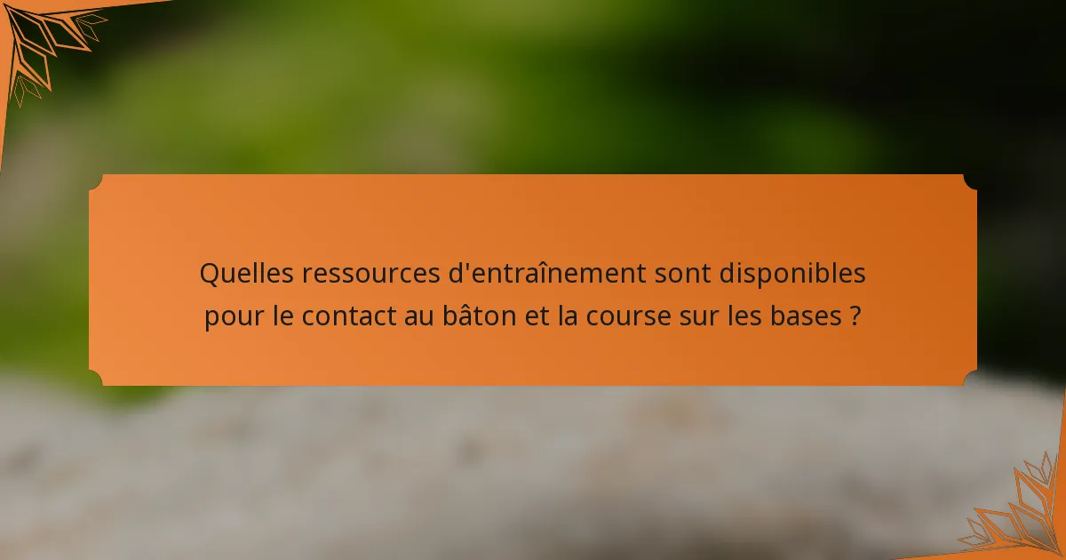Quelles ressources d'entraînement sont disponibles pour le contact au bâton et la course sur les bases ?