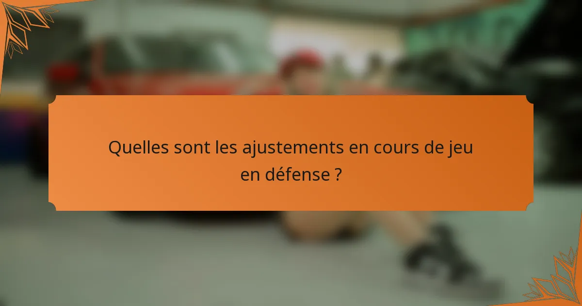 Quelles sont les ajustements en cours de jeu en défense ?