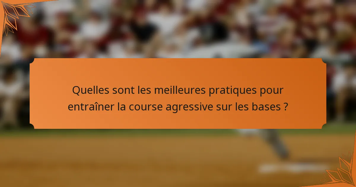 Quelles sont les meilleures pratiques pour entraîner la course agressive sur les bases ?