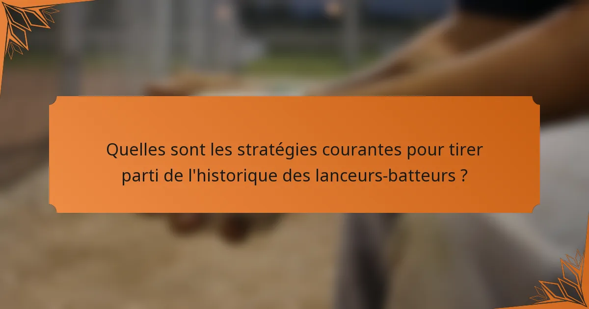 Quelles sont les stratégies courantes pour tirer parti de l'historique des lanceurs-batteurs ?
