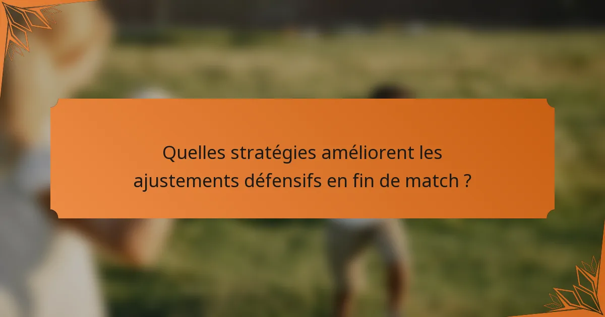 Quelles stratégies améliorent les ajustements défensifs en fin de match ?