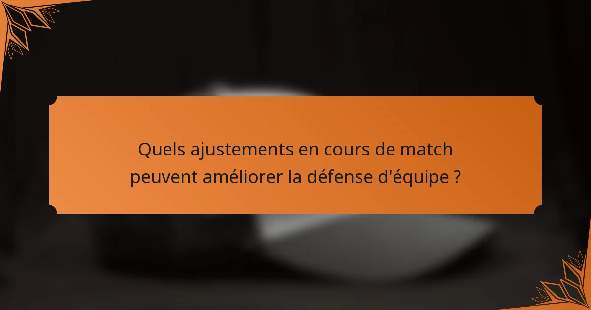 Quels ajustements en cours de match peuvent améliorer la défense d'équipe ?
