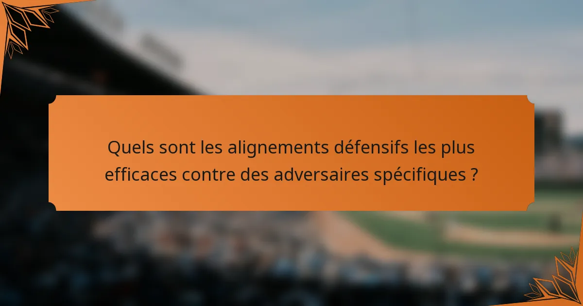 Quels sont les alignements défensifs les plus efficaces contre des adversaires spécifiques ?
