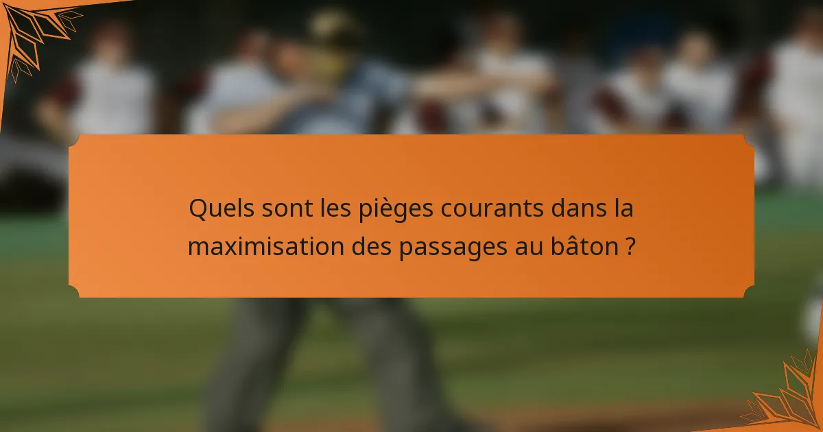 Quels sont les pièges courants dans la maximisation des passages au bâton ?
