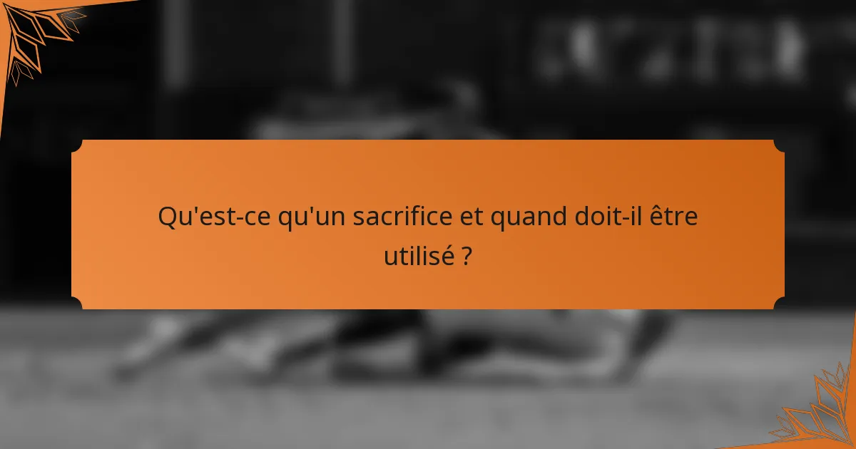 Qu'est-ce qu'un sacrifice et quand doit-il être utilisé ?